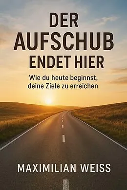 E-Book (epub) "Der Aufschub endet hier: Wie du heute beginnst, deine Ziele zu erreichen" von Maximilian Weiss