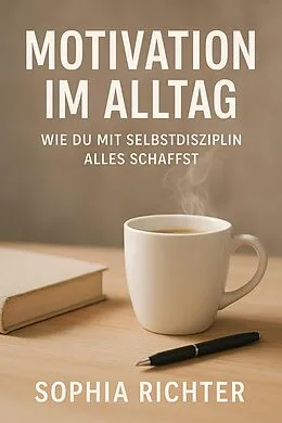 E-Book (epub) "Motivation im Alltag: Wie du mit Selbstdisziplin alles schaffst" von Sophia Richter