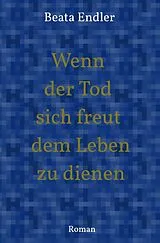 Kartonierter Einband Wenn der Tod sich freut dem Leben zu dienen von Beata Endler