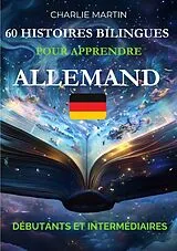  60 Histoires Bilingues pour Apprendre l'Allemand : Débutants et Intermédiaires von Charlie Martin