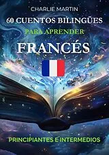  60 Cuentos Bilingües para Aprender Francés: Principiantes e Intermedios von Charlie Martin