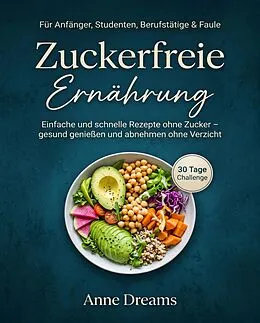 E-Book (epub) Zuckerfreie Ernährung für Anfänger, Studenten, Berufstätige & Faule von Anne Dreams