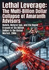 Lethal Leverage: The Multi-Billion Dollar Collapse of Amaranth Advisors von Matthew Fleming
