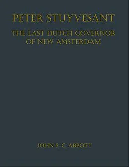 E-Book (epub) Peter Stuyvesant, the Last Dutch Governor of New Amsterdam von John S. C. Abbott