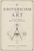 E-Book (epub) Esotericism and Art 12 Artists Between Magic, Vision, and Occultism von Cedric Ellwood