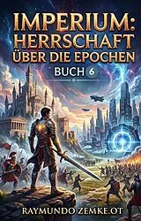 E-Book (epub) Imperium: Herrschaft über die Epochen(Ein Epos LitRPG Fantasie Magie Roman -Buch 6) von Raymundo Zemke. Ot