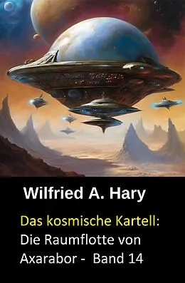 E-Book (epub) Das kosmische Kartell: Die Raumflotte von Axarabor - Band 14 von Wilfried A. Hary