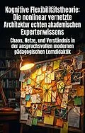 E-Book (epub) Kognitive Flexibilitätstheorie: Die nonlinear vernetzte Architektur echten akademischen Expertenwissens von Margaretha Keudel