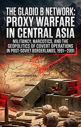E-Book (epub) The Gladio B Network: Proxy Warfare in Central Asia von Jeffrey Dixon Jr.