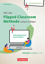 Geheftet Mit der Flipped Classroom-Methode unterrichten - Selbstorganisiertes Lernen fördern - Englisch - Klasse 11-13 von Maria Schönherr