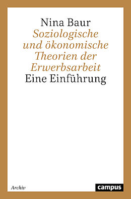 Kartonierter Einband Soziologische und ökonomische Theorien der Erwerbsarbeit von Nina Baur