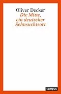E-Book (epub) Die Mitte, ein deutscher Sehnsuchtsort von Oliver Decker
