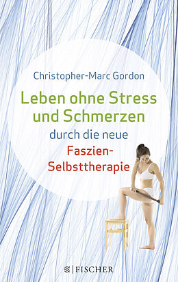 Kartonierter Einband Leben ohne Stress und Schmerzen durch die neue Faszien-Selbsttherapie von Christopher-Marc Gordon