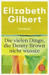 Kartonierter Einband Die vielen Dinge, die Denny Brown nicht wusste von Elizabeth Gilbert