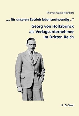 E-Book (pdf) "... für unseren Betrieb lebensnotwendig ...": Georg von Holtzbrinck als Verlagsunternehmer im Dritten Reich von Thomas Garke-Rothbart