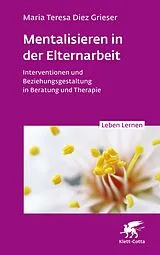 Kartonierter Einband Mentalisieren in der Elternarbeit (Leben Lernen, Bd. 352) von Maria Teresa Diez Grieser