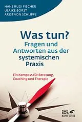 Kartonierter Einband Was tun? Fragen und Antworten aus der systemischen Praxis von Hans Rudi Fischer, Ulrike Borst, Arist von Schlippe