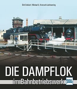 Fester Einband Die Dampflok im Bahnbetriebswerk von Dirk Endisch, Michael U. Kratzsch-Leichsenring