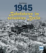 Fester Einband 1945 - Bahnfahrten im zerstörten Berlin von Bernd Kuhlmann