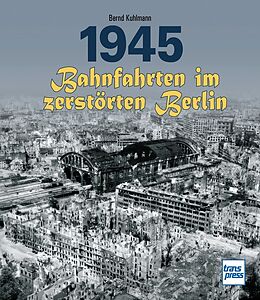 Fester Einband 1945 - Bahnfahrten im zerstörten Berlin von Bernd Kuhlmann