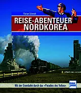 Fester Einband Reiseabenteuer Nordkorea. Eisenbahn-Bildband mit außergewöhnlichen Aufnahmen. Begegnungen mit Land, Leuten und Nordkoreas Eisenbahn-Raritäten von Florian Schmidt