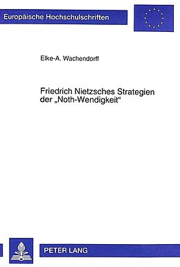 Kartonierter Einband Friedrich Nietzsches Strategien der «Noth-Wendigkeit» von Elke Wachendorff