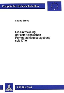 Kartonierter Einband Die Entwicklung der österreichischen Pornographiegesetzgebung seit 1740 von Sabine Scholz