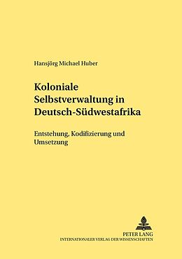 Kartonierter Einband Koloniale Selbstverwaltung in Deutsch-Südwestafrika von Hansjörg M. Huber