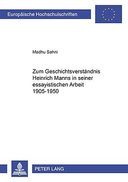 Kartonierter Einband Zum Geschichtsverständnis Heinrich Manns in seiner essayistischen Arbeit 1905-1950 von Madhu Sahni