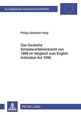 Kartonierter Einband Das Deutsche Schiedsverfahrensrecht von 1998 im Vergleich zum English Arbitration Act 1996 von Philipp Sebastian Heigl