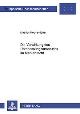 Kartonierter Einband Die Verwirkung des Unterlassungsanspruchs im Markenrecht von Mathias Kochendörfer