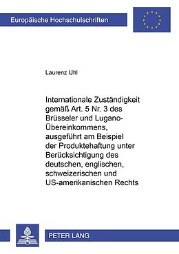 Kartonierter Einband Internationale Zuständigkeit gemäss Art. 5 Nr. 3 des Brüsseler und Lugano-Übereinkommens, ausgeführt am Beispiel der Produktehaftung unter Berücksichtigung des deutschen, englischen, schweizerischen und US-amerikanischen Rechts von Laurenz Uhl