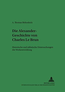 Kartonierter Einband Die Alexander-Geschichte von Charles Le Brun von Alescha-Thomas Birkenholz