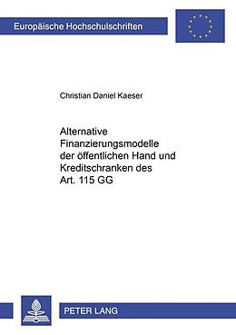 Kartonierter Einband Alternative Finanzierungsmodelle der öffentlichen Hand und Kreditschranken des Art. 115 GG von Christian Kaeser