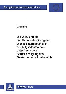 Kartonierter Einband Die WTO und die rechtliche Entwicklung der Dienstleistungsfreiheit in den Mitgliedsstaaten  unter besonderer Berücksichtigung des Telekommunikationsbereiches von Ulf Martini