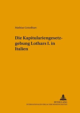 Kartonierter Einband Die Kapitulariengesetzgebung Lothars I. in Italien von Mathias Geiselhart