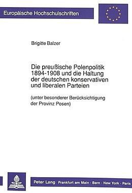 Kartonierter Einband Die preußische Polenpolitik 1894-1908 und die Haltung der deutschen konservativen und liberalen Parteien von Brigitte Balzer
