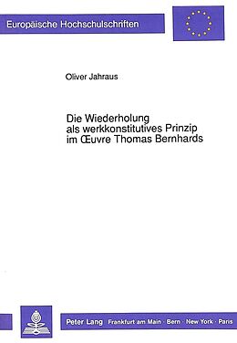 Kartonierter Einband Die Wiederholung als werkkonstitutives Prinzip im Oeuvre Thomas Bernhards von Oliver Jahraus