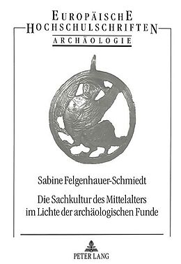 Kartonierter Einband Die Sachkultur des Mittelalters im Lichte der archäologischen Funde von Sabine Felgenhauer-Schmiedt