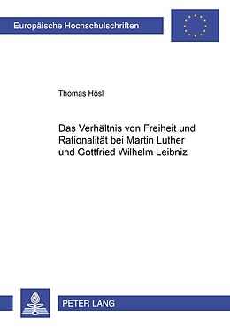 Kartonierter Einband Das Verhältnis von Freiheit und Rationalität bei Martin Luther und Gottfried Wilhelm Leibniz von Thomas Hösl