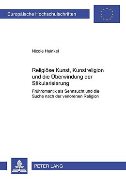 Kartonierter Einband Religiöse Kunst, Kunstreligion und die Überwindung der Säkularisierung von Nicole Heinkel