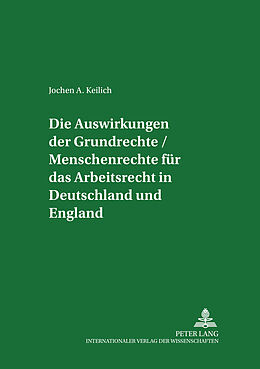 Kartonierter Einband Die Auswirkungen der Grundrechte / Menschenrechte für das Arbeitsrecht in Deutschland und England von Jochen A. Keilich
