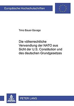 Kartonierter Einband Die völkerrechtliche Verwandlung der NATO aus Sicht der U.S. Constitution und des deutschen Grundgesetzes von Timo Bauer-Savage