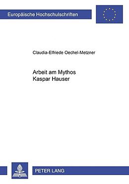 Kartonierter Einband Arbeit am Mythos Kaspar Hauser von Claudia-Elfriede Oechel-Metzner