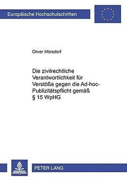 Kartonierter Einband Die zivilrechtliche Verantwortlichkeit für Verstöße gegen die Ad-hoc-Publizitätspflicht gemäß § 15 WpHG von Oliver Mörsdorf