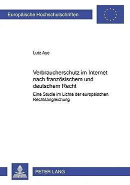 Kartonierter Einband Verbraucherschutz im Internet nach französischem und deutschem Recht von Lutz Aye