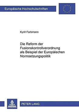 Kartonierter Einband Die Reform der Fusionskontrollverordnung als ein Beispiel der Europäischen Normsetzungspolitik von Kyrill Farbmann