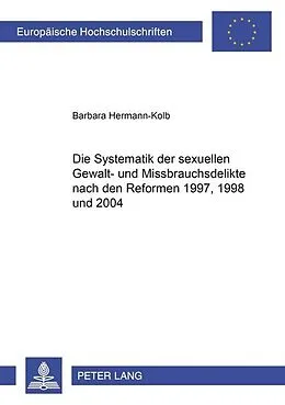 Kartonierter Einband Die Systematik der sexuellen Gewalt- und Missbrauchsdelikte nach den Reformen 1997, 1998 und 2004 von Barbara Kolb