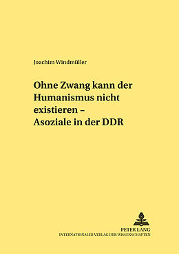 Kartonierter Einband «Ohne Zwang kann der Humanismus nicht existieren...»  «Asoziale» in der DDR von Joachim Windmüller
