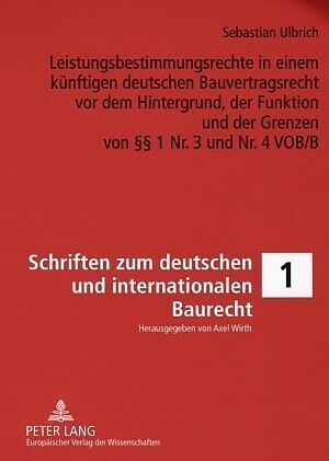 Leistungsbestimmungsrechte in einem künftigen deutschen Bauvertragsrecht vor dem Hintergrund, der Funktion und der Grenzen von §§ 1 Nr. 3 und Nr. 4 VOB/B